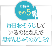 毎日おそうじして いるのになんで 黒ずんじゃうのかしら？