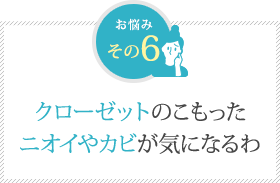 クローゼットのこもった ニオイやカビが気になるわ