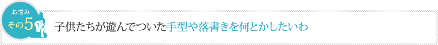 子供たちが遊んでついた手型や落書きを何とかしたいわ